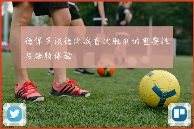 德保罗谈德比战首次胜利的重要性与独特体验