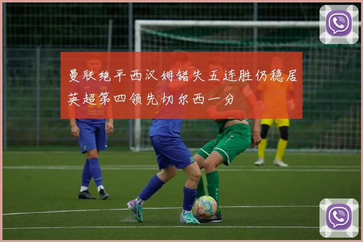 曼联绝平西汉姆错失五连胜仍稳居英超第四领先切尔西一分