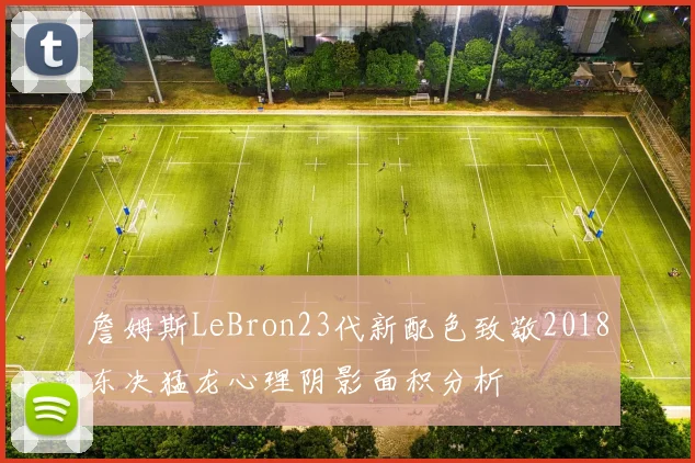 詹姆斯LeBron23代新配色致敬2018东决猛龙心理阴影面积分析