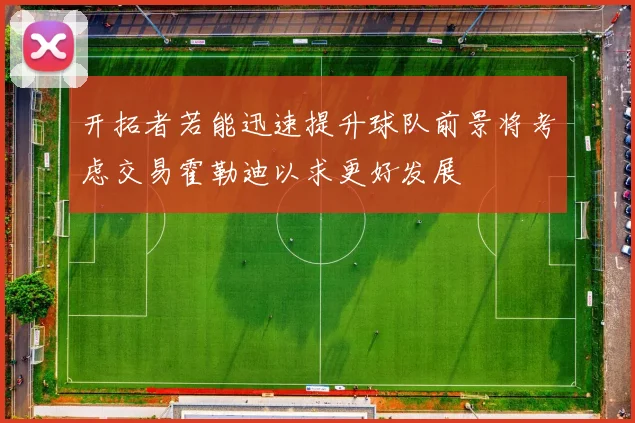 开拓者若能迅速提升球队前景将考虑交易霍勒迪以求更好发展