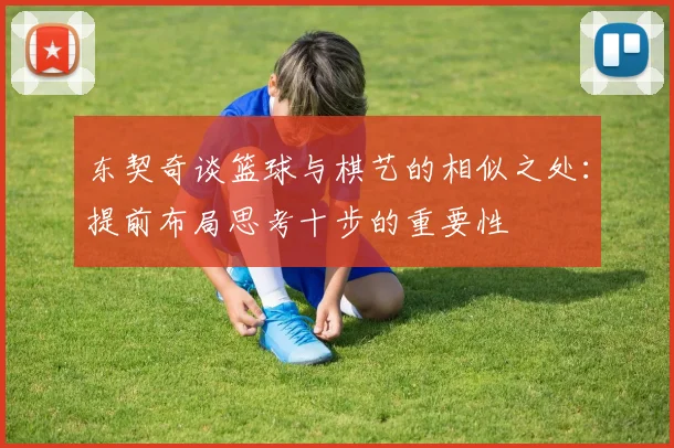 东契奇谈篮球与棋艺的相似之处：提前布局思考十步的重要性