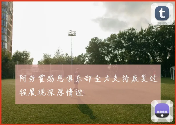 阿劳霍感恩俱乐部全力支持康复过程展现深厚情谊