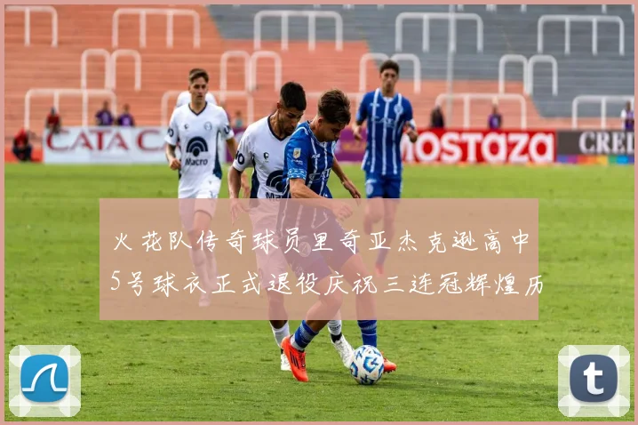 火花队传奇球员里奇亚杰克逊高中5号球衣正式退役庆祝三连冠辉煌历史