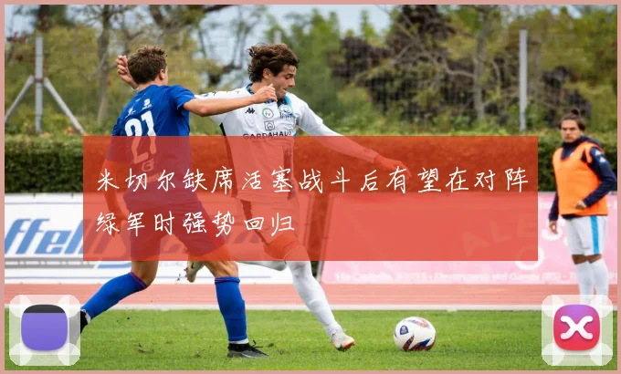 米切尔缺席活塞战斗后有望在对阵绿军时强势回归