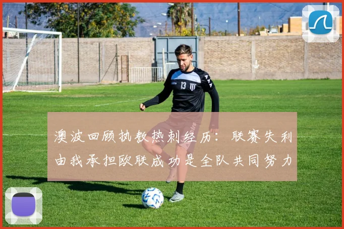 澳波回顾执教热刺经历：联赛失利由我承担欧联成功是全队共同努力的成果