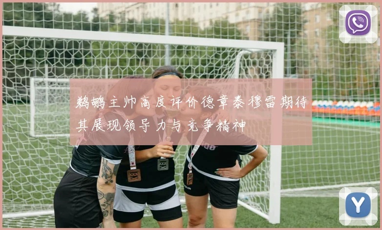鹈鹕主帅高度评价德章泰穆雷期待其展现领导力与竞争精神