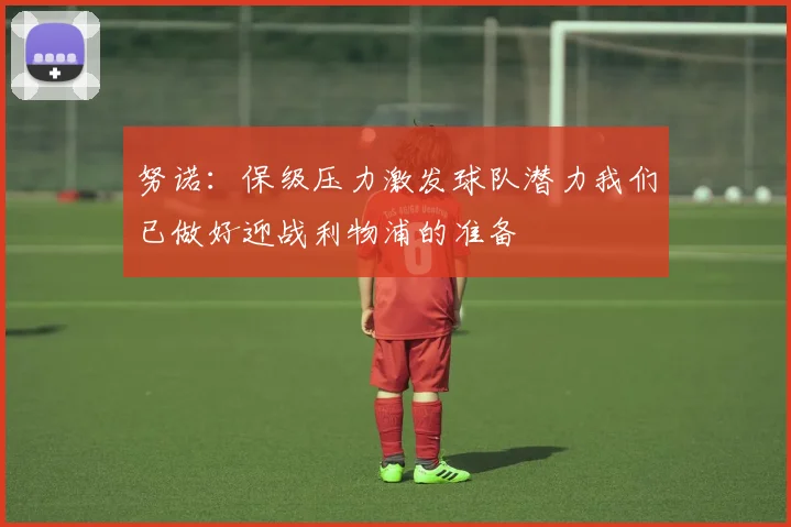 努诺：保级压力激发球队潜力我们已做好迎战利物浦的准备