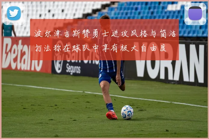 波尔津吉斯赞勇士进攻风格与简洁打法称在球队中享有极大自由度