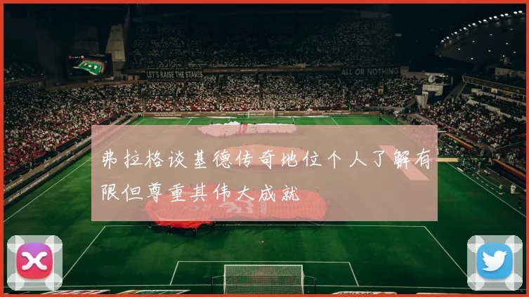 弗拉格谈基德传奇地位个人了解有限但尊重其伟大成就