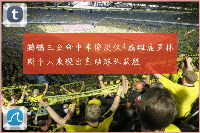 鹈鹕三分命中率惨淡仅4成雄鹿罗林斯个人表现出色助球队获胜