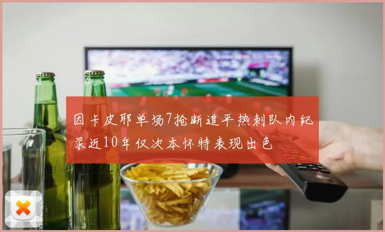 因卡皮耶单场7抢断追平热刺队内纪录近10年仅次本怀特表现出色