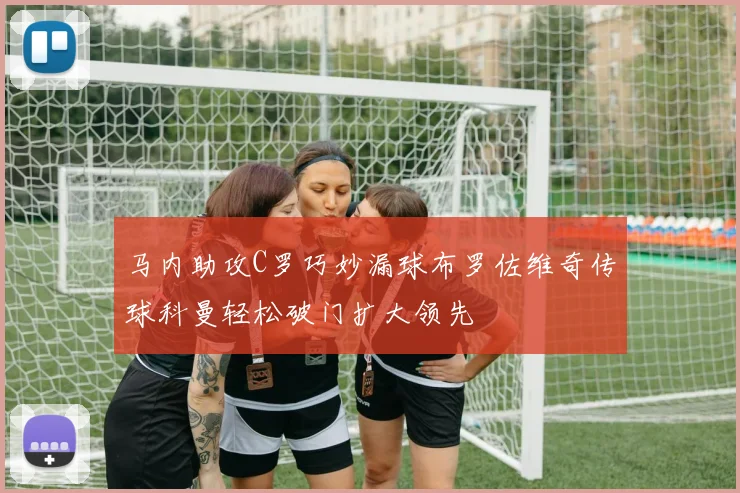 马内助攻C罗巧妙漏球布罗佐维奇传球科曼轻松破门扩大领先